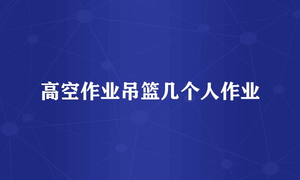 高空作业吊篮几个人作业