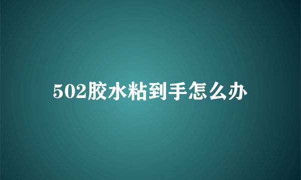 502胶水粘到手怎么办