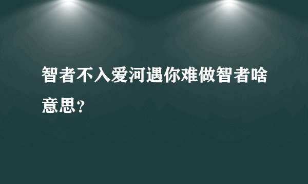智者不入爱河遇你难做智者啥意思？