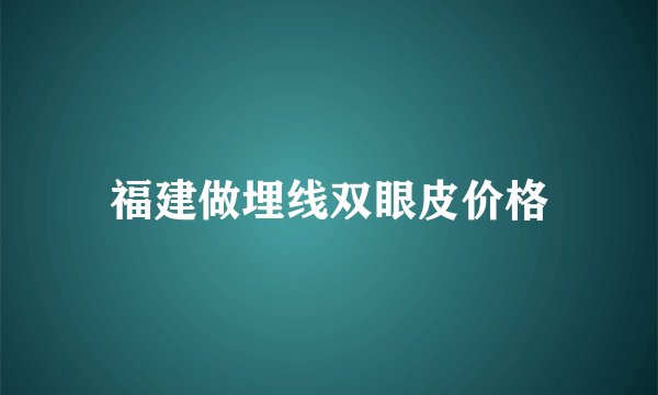 福建做埋线双眼皮价格