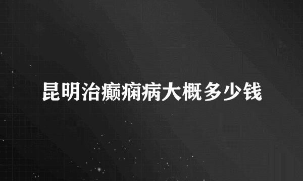 昆明治癫痫病大概多少钱