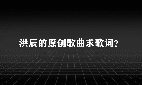 洪辰的原创歌曲求歌词？