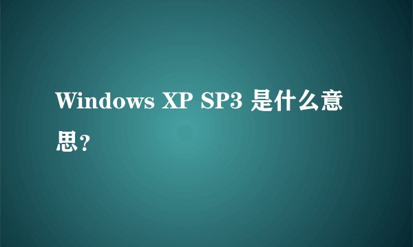 Windows XP SP3 是什么意思？