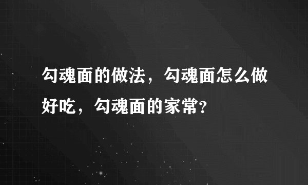 勾魂面的做法，勾魂面怎么做好吃，勾魂面的家常？