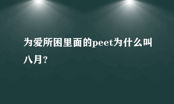 为爱所困里面的peet为什么叫八月?