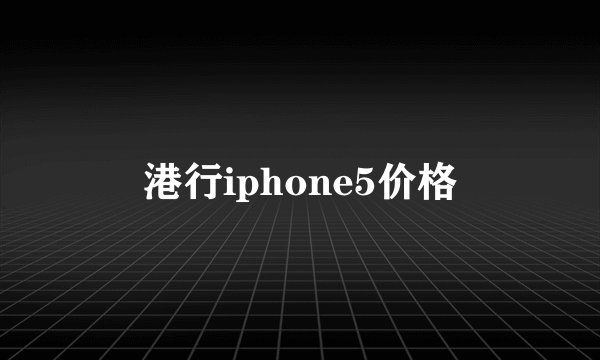 港行iphone5价格