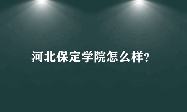 河北保定学院怎么样？