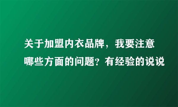 关于加盟内衣品牌，我要注意哪些方面的问题？有经验的说说