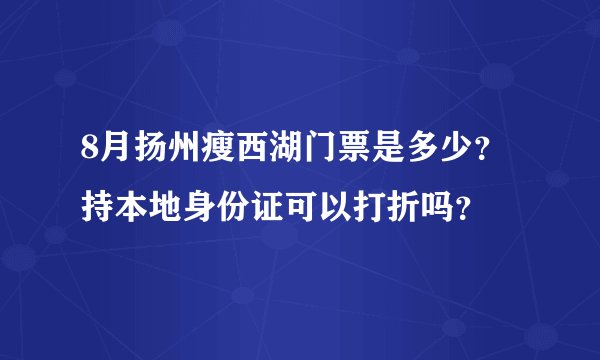 8月扬州瘦西湖门票是多少？持本地身份证可以打折吗？