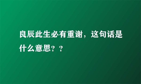 良辰此生必有重谢，这句话是什么意思？？
