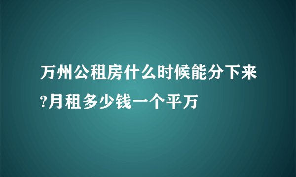 万州公租房什么时候能分下来?月租多少钱一个平万