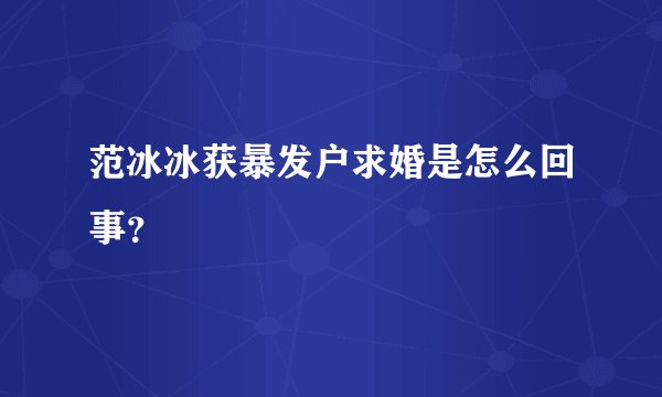 范冰冰获暴发户求婚是怎么回事？