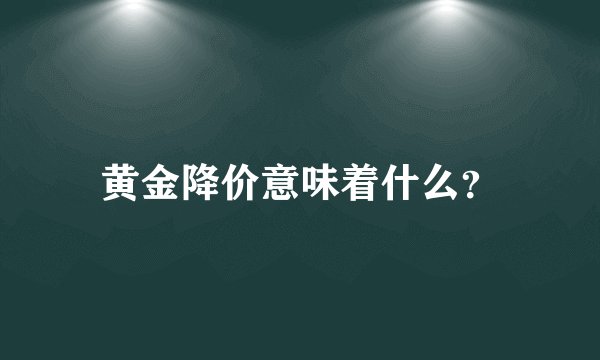 黄金降价意味着什么？
