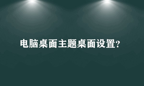 电脑桌面主题桌面设置？