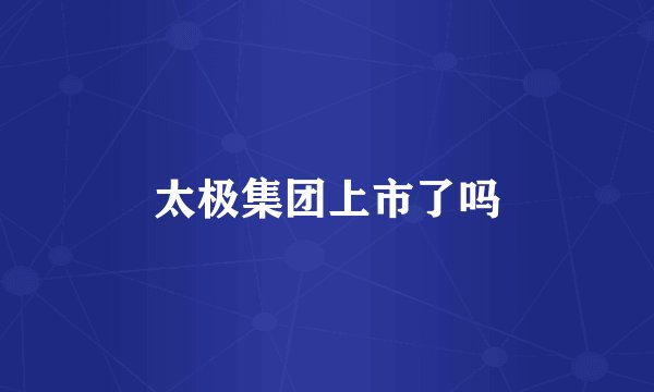 太极集团上市了吗