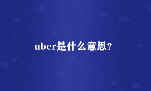 uber是什么意思？
