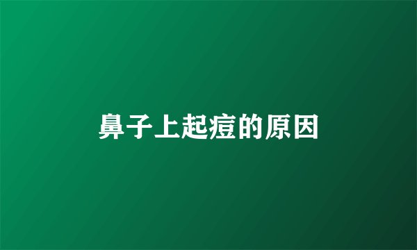 鼻子上起痘的原因