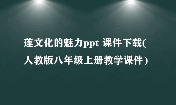 莲文化的魅力ppt 课件下载(人教版八年级上册教学课件)