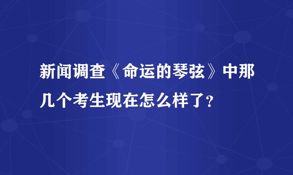 新闻调查《命运的琴弦》中那几个考生现在怎么样了？