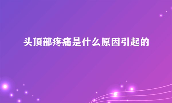头顶部疼痛是什么原因引起的