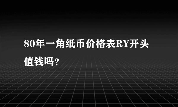 80年一角纸币价格表RY开头值钱吗？