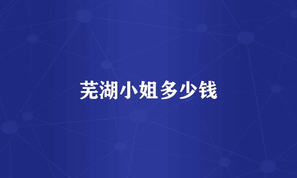 芜湖小姐多少钱