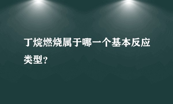 丁烷燃烧属于哪一个基本反应类型？