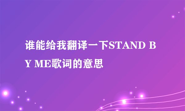谁能给我翻译一下STAND BY ME歌词的意思