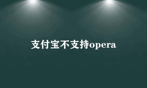 支付宝不支持opera