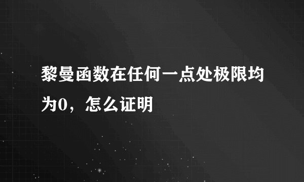 黎曼函数在任何一点处极限均为0，怎么证明