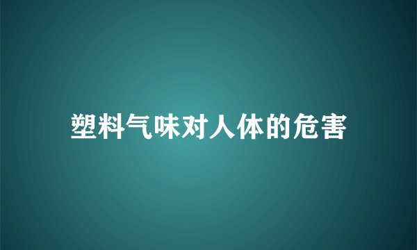 塑料气味对人体的危害