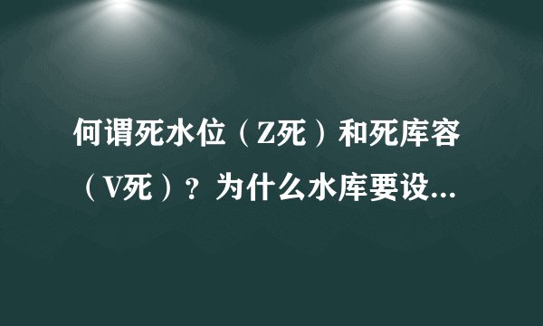 何谓死水位（Z死）和死库容（V死）？为什么水库要设置死库容（或者说，死库容有