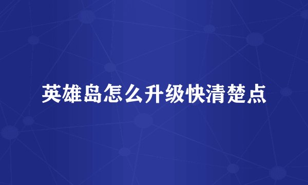 英雄岛怎么升级快清楚点