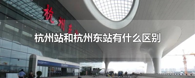 杭州站和杭州东站有什么区别
