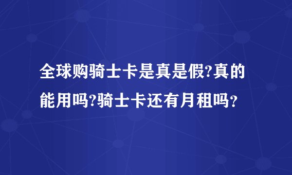 全球购骑士卡是真是假?真的能用吗?骑士卡还有月租吗？