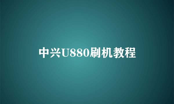中兴U880刷机教程