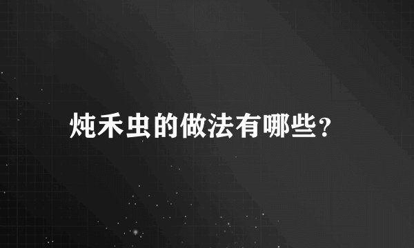 炖禾虫的做法有哪些？