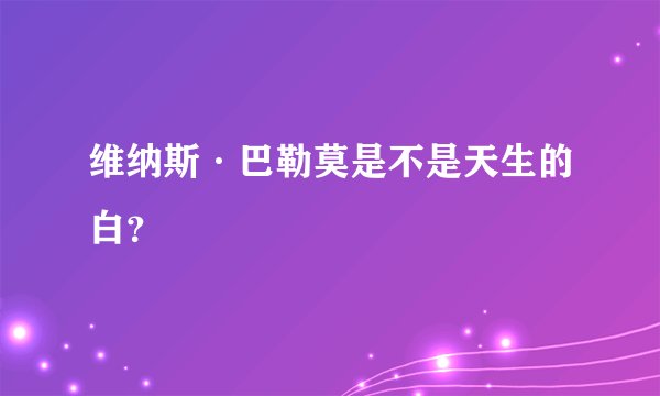 维纳斯·巴勒莫是不是天生的白？