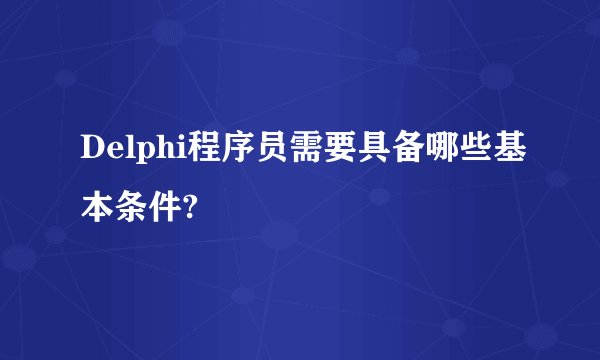 Delphi程序员需要具备哪些基本条件?