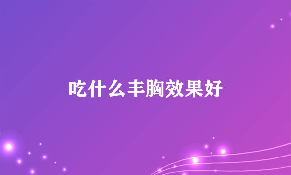 吃什么丰胸效果好