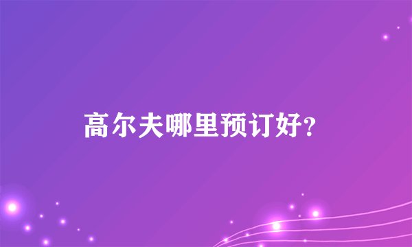 高尔夫哪里预订好？