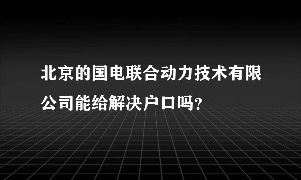 北京的国电联合动力技术有限公司能给解决户口吗？