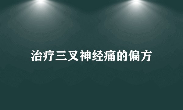 治疗三叉神经痛的偏方