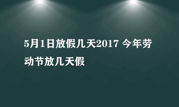 5月1日放假几天2017 今年劳动节放几天假