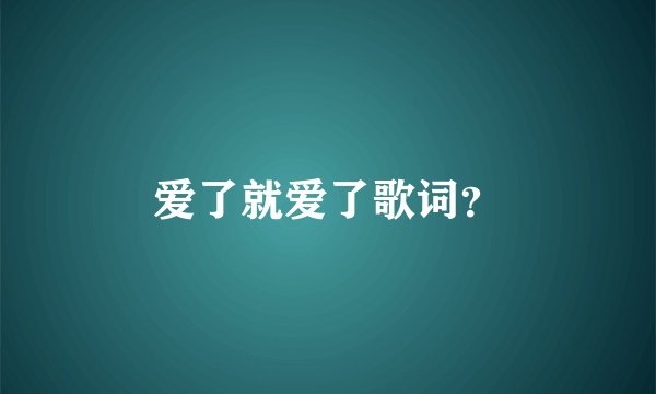 爱了就爱了歌词？