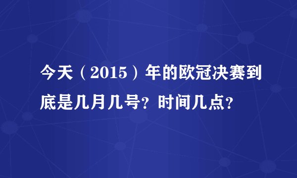 今天（2015）年的欧冠决赛到底是几月几号？时间几点？