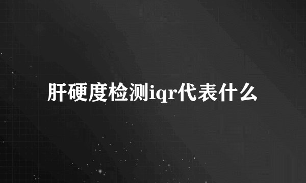 肝硬度检测iqr代表什么