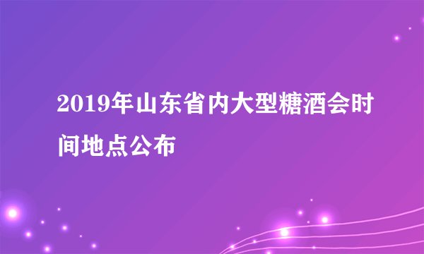 2019年山东省内大型糖酒会时间地点公布