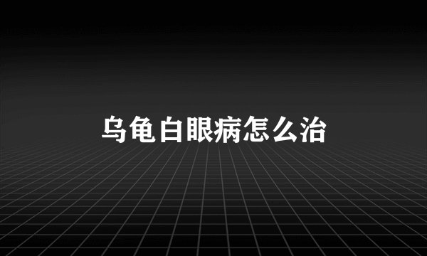 乌龟白眼病怎么治