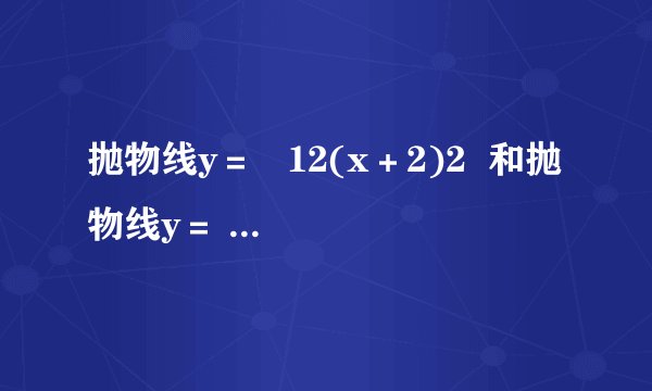 抛物线y＝   12(x＋2)2  和抛物线y＝   12(x－2)2  分别使由抛物线y＝   12x2  向左、向右平移两个单位得到的.如果要得到抛物线y＝   12(x－4)2  ，应将抛物线y＝   12x2  作怎样的平移？